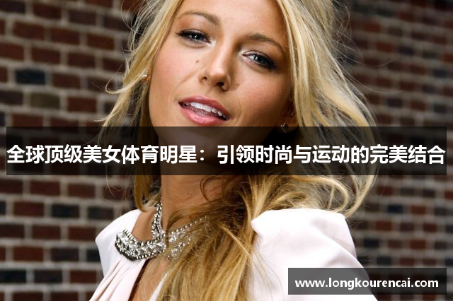 全球顶级美女体育明星：引领时尚与运动的完美结合