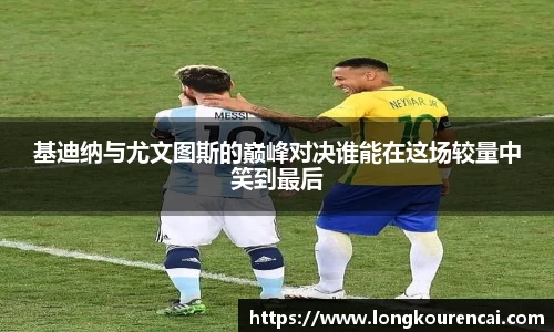 zoty中欧基迪纳与尤文图斯的巅峰对决谁能在这场较量中笑到最后